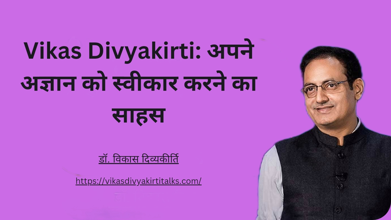 Vikas Divyakirti: अपने अज्ञान को स्वीकार करने का साहस